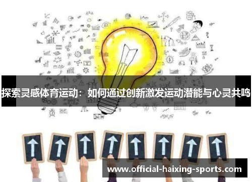 探索灵感体育运动：如何通过创新激发运动潜能与心灵共鸣